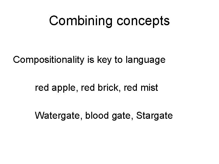 Combining concepts Compositionality is key to language red apple, red brick, red mist Watergate,