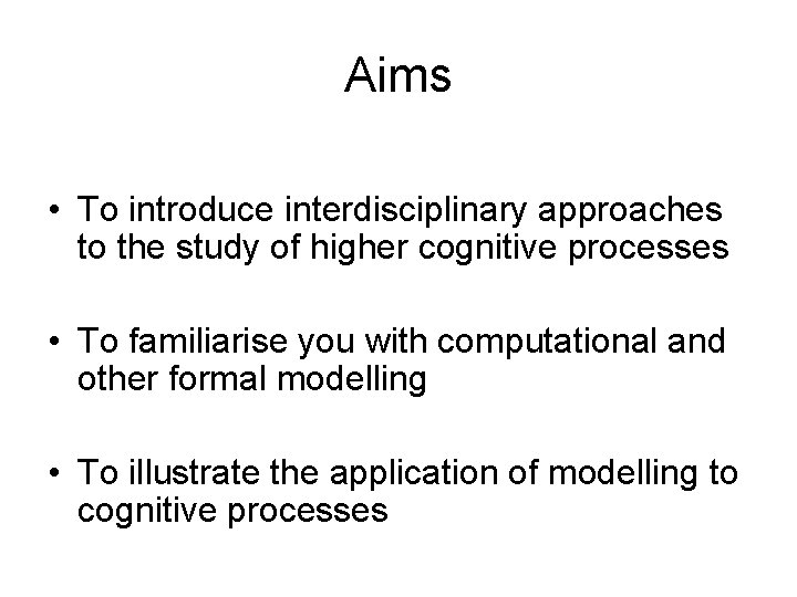 Aims • To introduce interdisciplinary approaches to the study of higher cognitive processes •