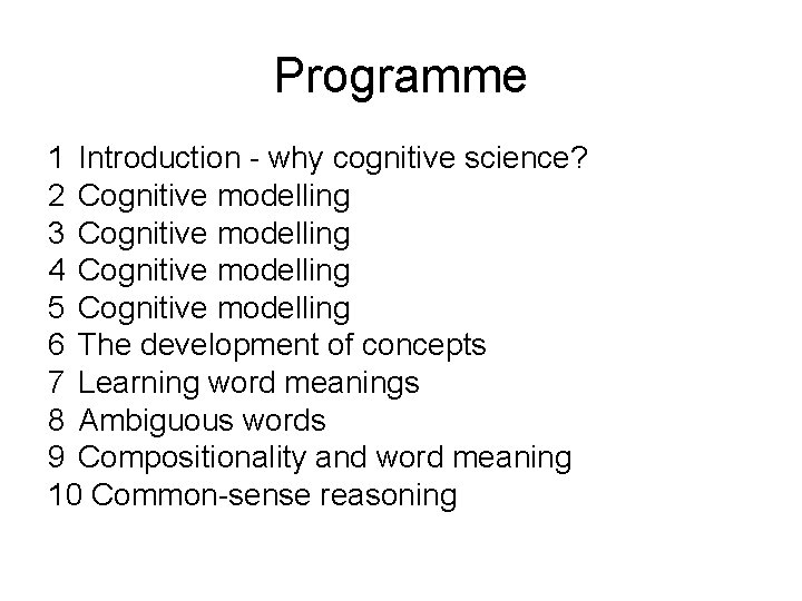 Programme 1 Introduction - why cognitive science? 2 Cognitive modelling 3 Cognitive modelling 4