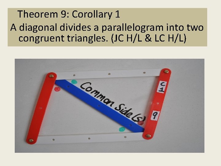 Theorem 9: Corollary 1 A diagonal divides a parallelogram into two congruent triangles. (JC
