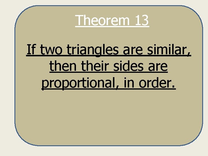 Theorem 13 If two triangles are similar, then their sides are proportional, in order.