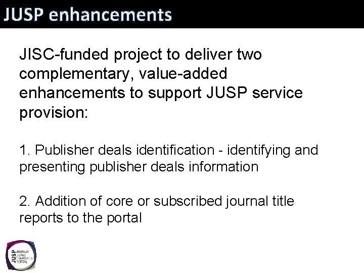 JUSP enhancements JISC-funded project to deliver two complementary, value-added enhancements to support JUSP service