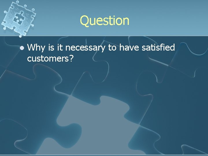 Question l Why is it necessary to have satisfied customers? 