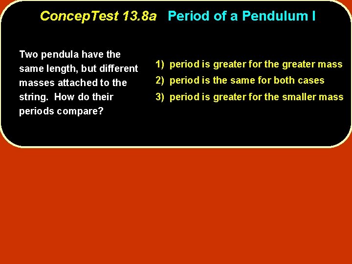 Concep. Test 13. 8 a Period of a Pendulum I Two pendula have the