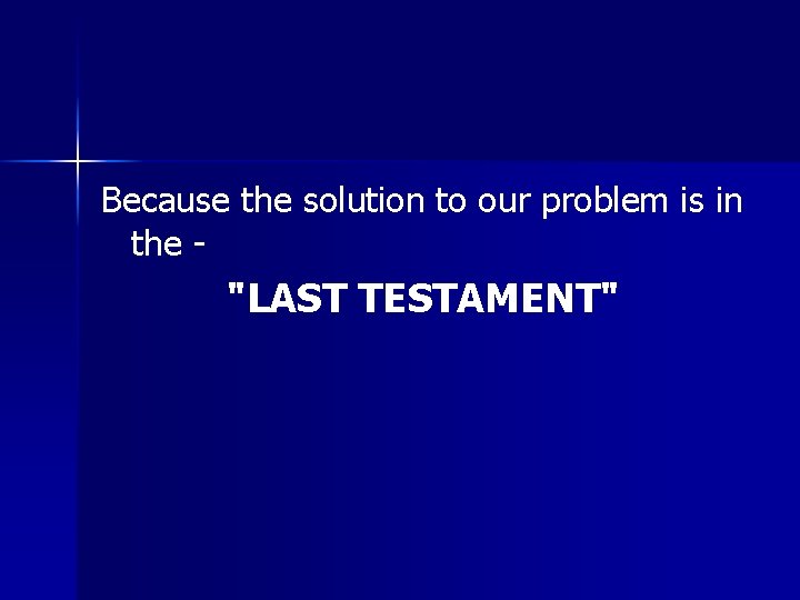 Because the solution to our problem is in the - "LAST TESTAMENT" Because the solution to our problem is in the - "LAST TESTAMENT"