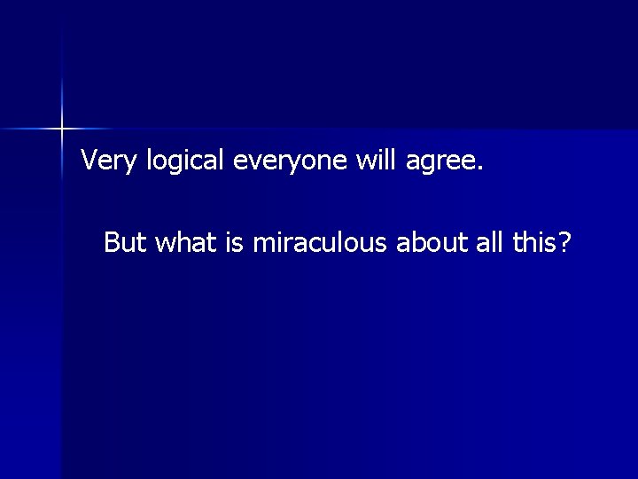 Very logical everyone will agree. But what is miraculous about all this? Very logical everyone will agree. But what is miraculous about all this?