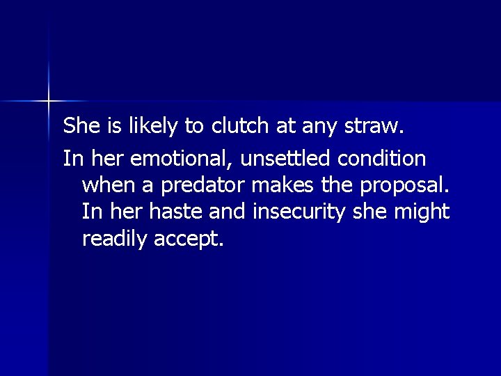 She is likely to clutch at any straw. In her emotional, unsettled condition when She is likely to clutch at any straw. In her emotional, unsettled condition when