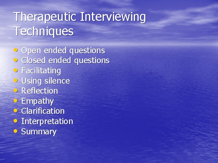 Therapeutic Interviewing Techniques • Open ended questions • Closed ended questions • Facilitating •