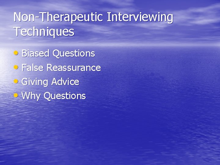 Non-Therapeutic Interviewing Techniques • Biased Questions • False Reassurance • Giving Advice • Why