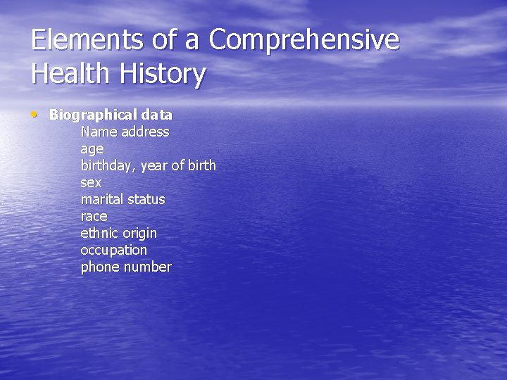 Elements of a Comprehensive Health History • Biographical data Name address age birthday, year