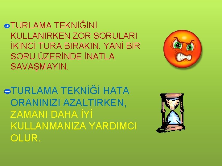 TURLAMA TEKNİĞİNİ KULLANIRKEN ZOR SORULARI İKİNCİ TURA BIRAKIN. YANİ BİR SORU ÜZERİNDE İNATLA SAVAŞMAYIN.