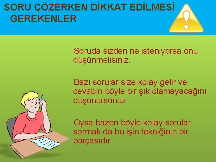 SORU ÇÖZERKEN DİKKAT EDİLMESİ GEREKENLER Soruda sizden ne isteniyorsa onu düşünmelisiniz. Bazı sorular size