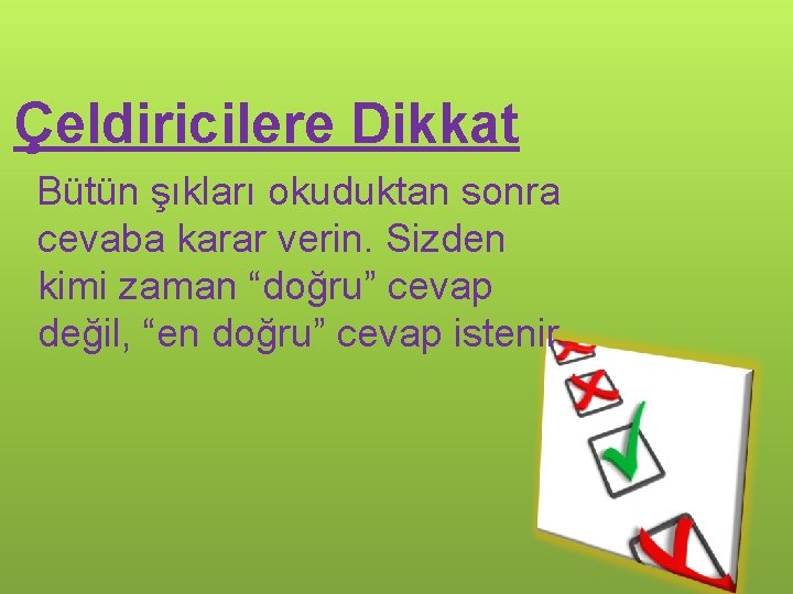 Çeldiricilere Dikkat Bütün şıkları okuduktan sonra cevaba karar verin. Sizden kimi zaman “doğru” cevap