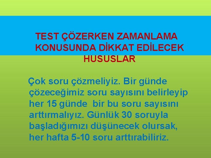 TEST ÇÖZERKEN ZAMANLAMA KONUSUNDA DİKKAT EDİLECEK HUSUSLAR Çok soru çözmeliyiz. Bir günde çözeceğimiz soru