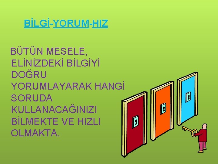 BİLGİ-YORUM-HIZ BÜTÜN MESELE, ELİNİZDEKİ BİLGİYİ DOĞRU YORUMLAYARAK HANGİ SORUDA KULLANACAĞINIZI BİLMEKTE VE HIZLI OLMAKTA.