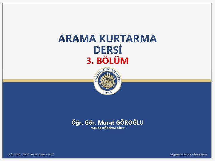 ARAMA KURTARMA DERSİ 3. BÖLÜM Öğr. Gör. Murat GÖROĞLU mgoroglu@ankara. edu. tr Güz 2020