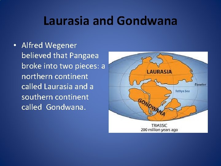 Laurasia and Gondwana • Alfred Wegener believed that Pangaea broke into two pieces: a