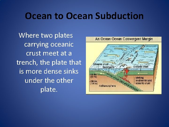 Ocean to Ocean Subduction Where two plates carrying oceanic crust meet at a trench,