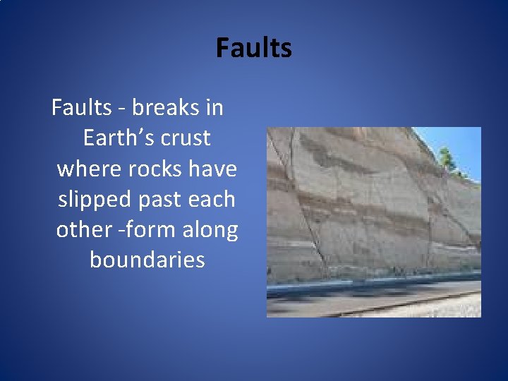 Faults - breaks in Earth’s crust where rocks have slipped past each other -form