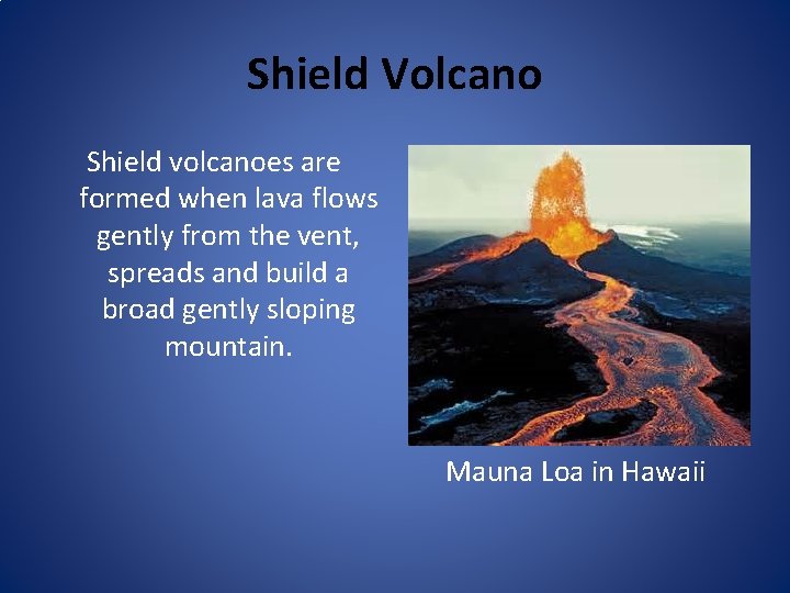 Shield Volcano Shield volcanoes are formed when lava flows gently from the vent, spreads
