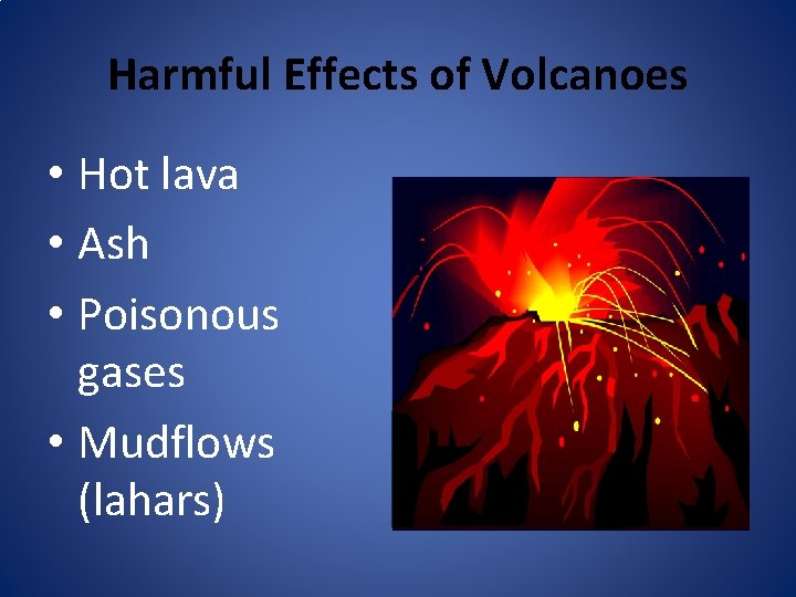 Harmful Effects of Volcanoes • Hot lava • Ash • Poisonous gases • Mudflows