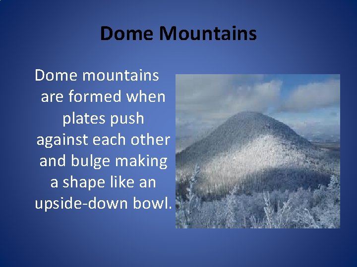 Dome Mountains Dome mountains are formed when plates push against each other and bulge