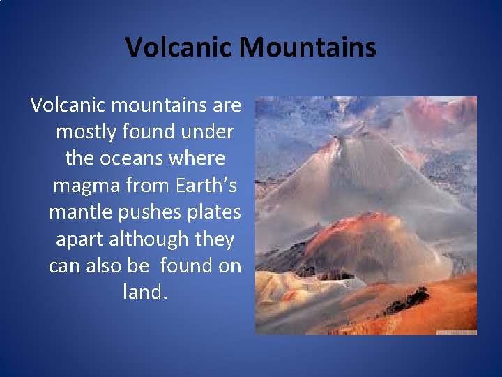 Volcanic Mountains Volcanic mountains are mostly found under the oceans where magma from Earth’s