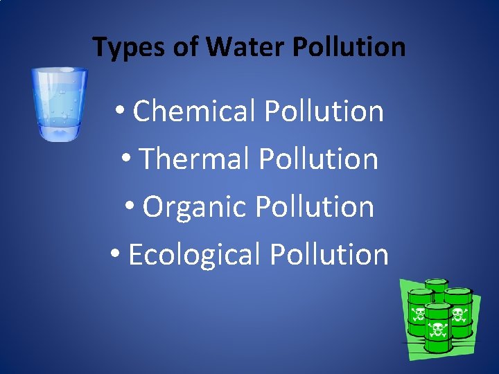 Types of Water Pollution • Chemical Pollution • Thermal Pollution • Organic Pollution •