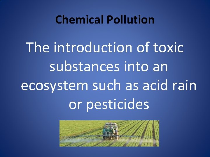 Chemical Pollution The introduction of toxic substances into an ecosystem such as acid rain