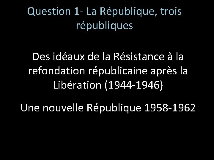 Question 1 - La République, trois républiques Des idéaux de la Résistance à la