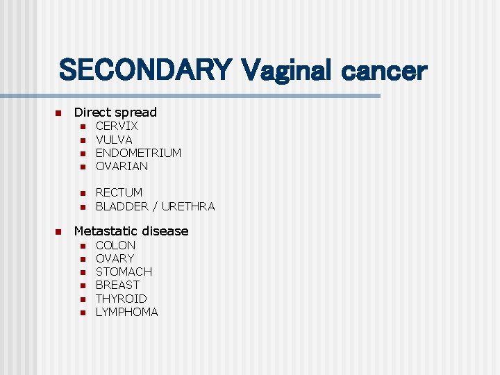 SECONDARY Vaginal cancer n Direct spread n n n n CERVIX VULVA ENDOMETRIUM OVARIAN