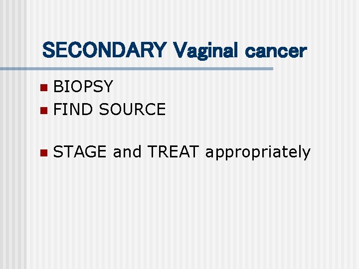 SECONDARY Vaginal cancer BIOPSY n FIND SOURCE n n STAGE and TREAT appropriately 