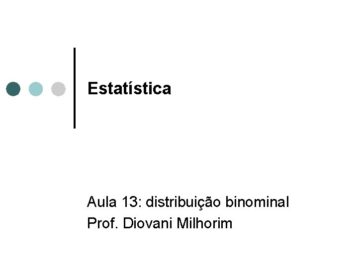 Estatística Aula 13: distribuição binominal Prof. Diovani Milhorim 