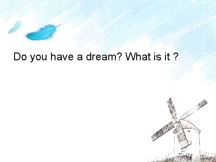 Do you have a dream? What is it ? 