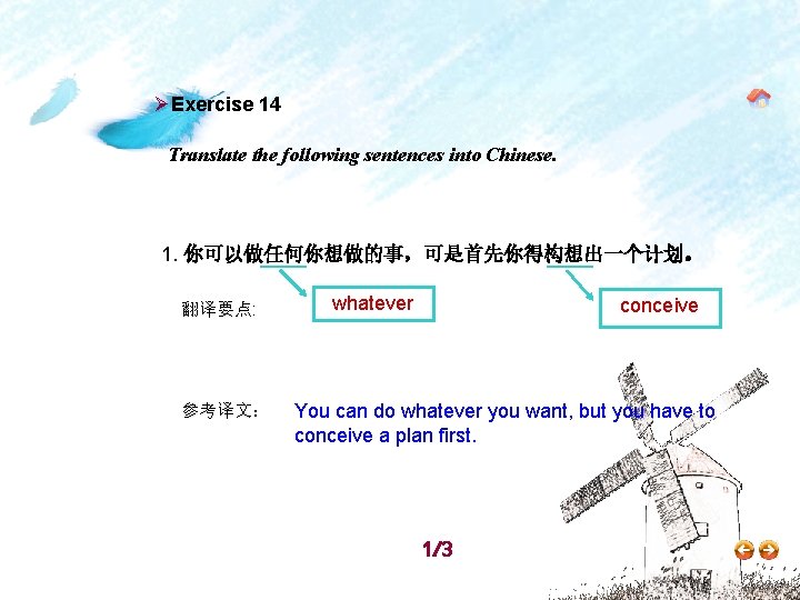 ØExercise 14 Translate the following sentences into Chinese. 1. 你可以做任何你想做的事，可是首先你得构想出一个计划。 翻译要点: 参考译文： whatever conceive