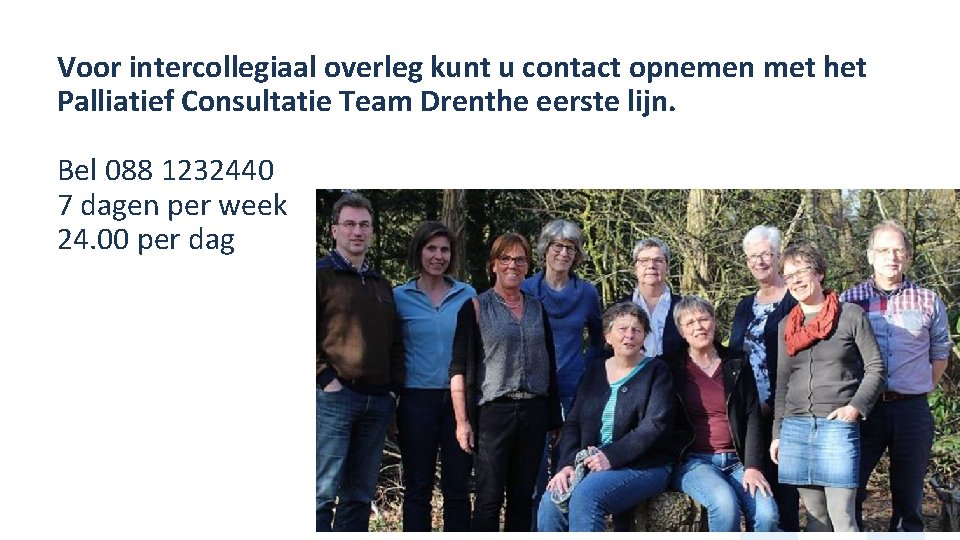 Voor intercollegiaal overleg kunt u contact opnemen met het Palliatief Consultatie Team Drenthe eerste
