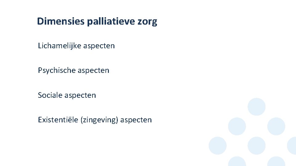 Dimensies palliatieve zorg Lichamelijke aspecten • Psychische aspecten • Sociale aspecten • Existentiële (zingeving)