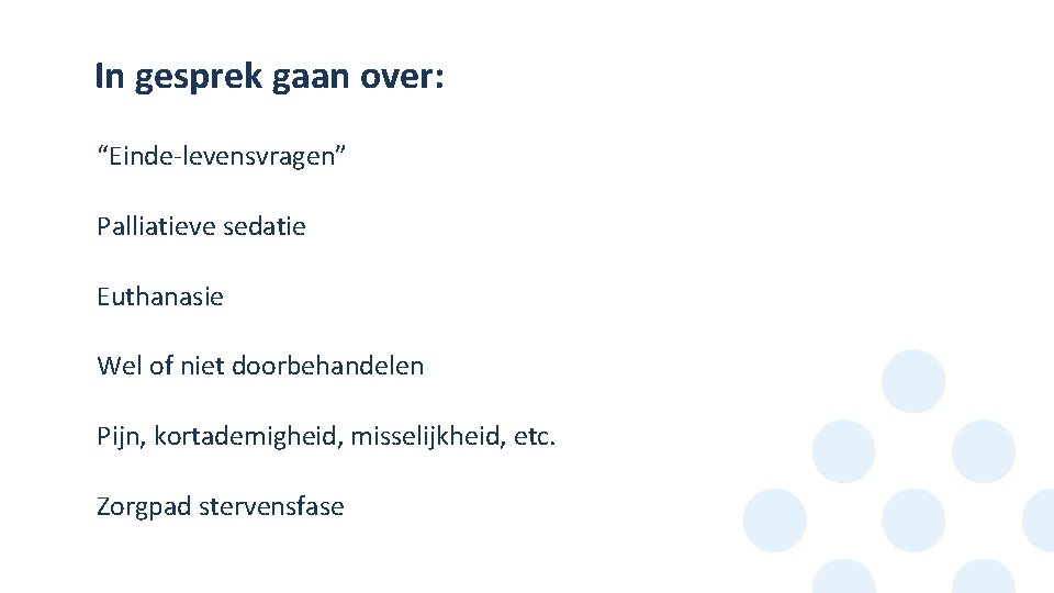 In gesprek gaan over: • • • “Einde-levensvragen” Palliatieve sedatie Euthanasie Wel of niet