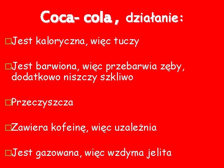 Coca- cola , �Jest działanie: kaloryczna, więc tuczy �Jest barwiona, więc przebarwia zęby, dodatkowo