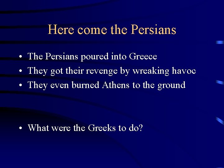 Here come the Persians • The Persians poured into Greece • They got their