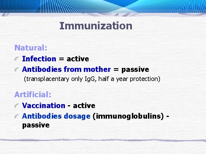 Immunization Natural: Infection = active Antibodies from mother = passive (transplacentary only Ig. G,
