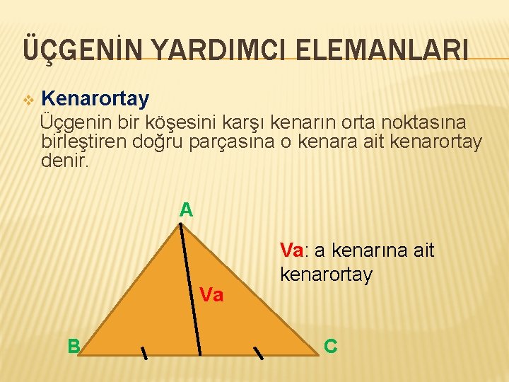 ÜÇGENİN YARDIMCI ELEMANLARI v Kenarortay Üçgenin bir köşesini karşı kenarın orta noktasına birleştiren doğru