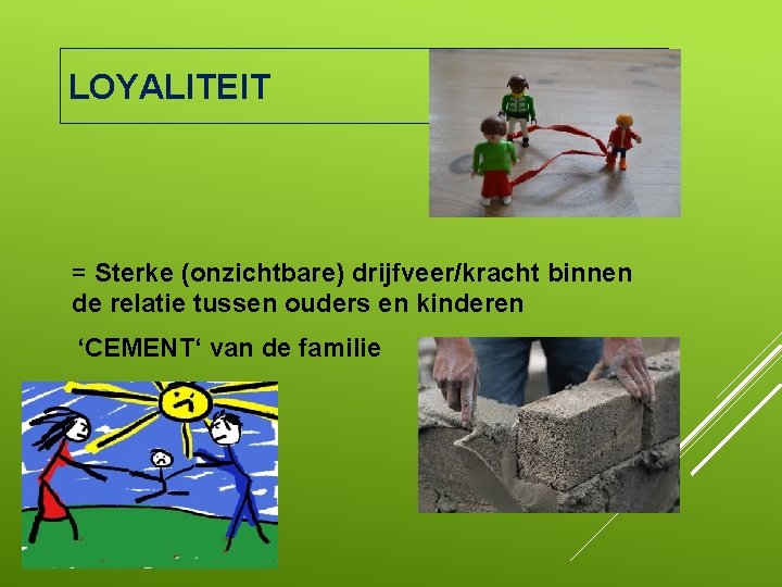 LOYALITEIT = Sterke (onzichtbare) drijfveer/kracht binnen de relatie tussen ouders en kinderen ‘CEMENT‘ van