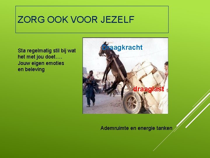 ZORG OOK VOOR JEZELF Sta regelmatig stil bij wat het met jou doet…. Jouw