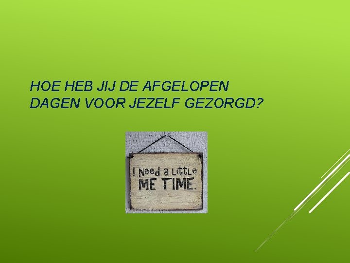 HOE HEB JIJ DE AFGELOPEN DAGEN VOOR JEZELF GEZORGD? 