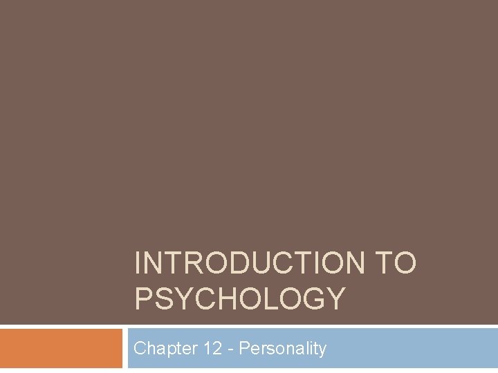 INTRODUCTION TO PSYCHOLOGY Chapter 12 - Personality 