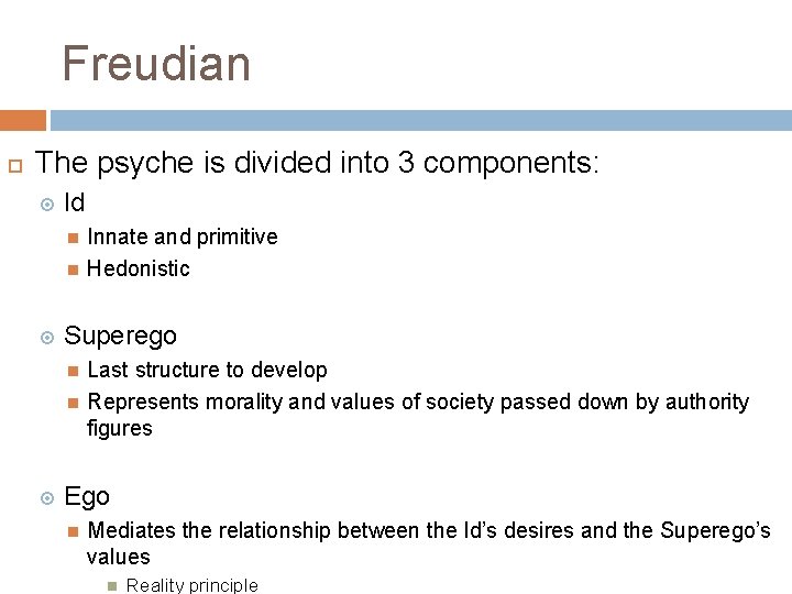 Freudian The psyche is divided into 3 components: Id Superego Innate and primitive Hedonistic