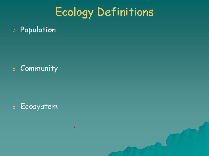 Ecology Definitions o Population o Community o Ecosystem 