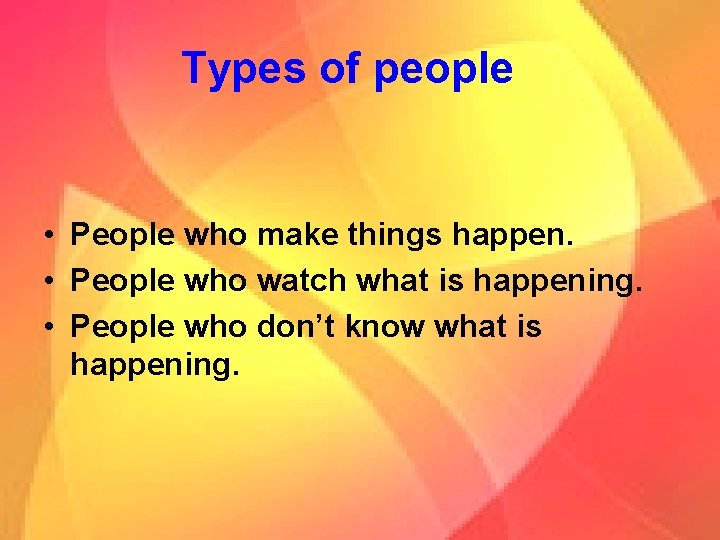 Types of people • People who make things happen. • People who watch what