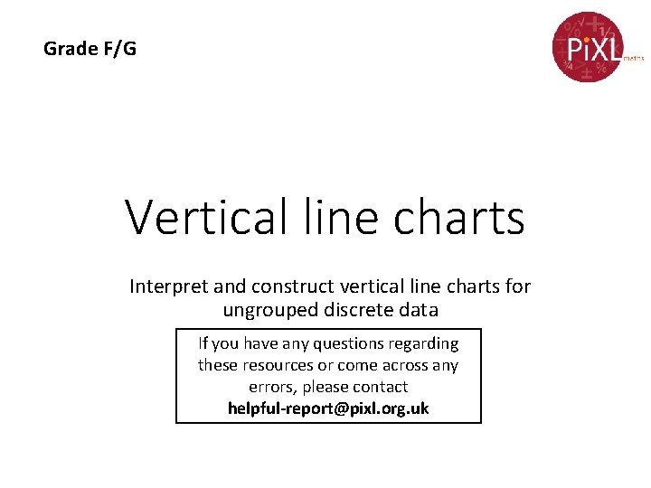 Grade F/G Vertical line charts Interpret and construct vertical line charts for ungrouped discrete